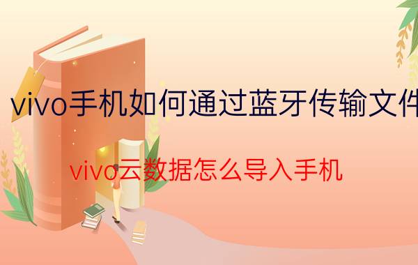 vivo手机如何通过蓝牙传输文件 vivo云数据怎么导入手机？